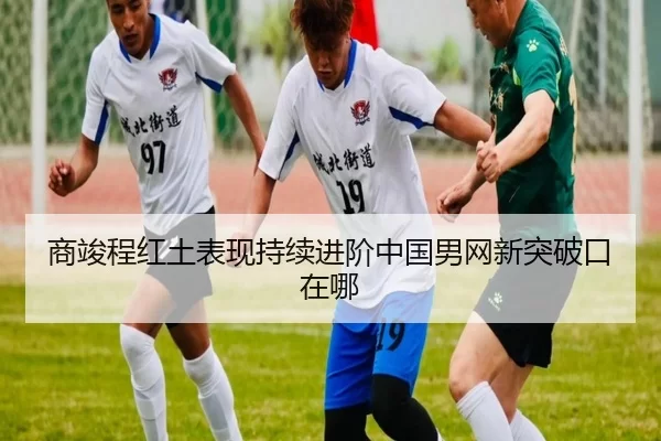 商竣程红土表现持续进阶中国男网新突破口在哪